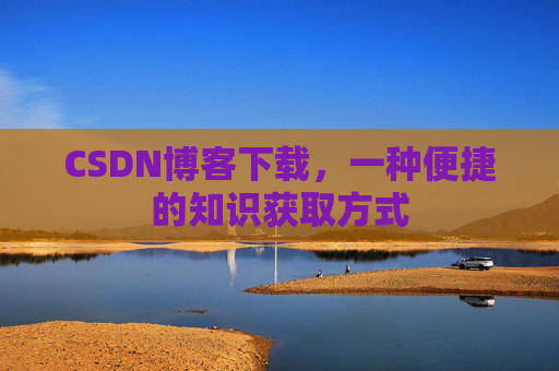 CSDN博客下载，一种便捷的知识获取方式